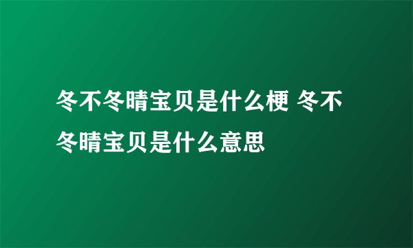冬不冬晴宝贝是什么梗 冬不冬晴宝贝是什么意思