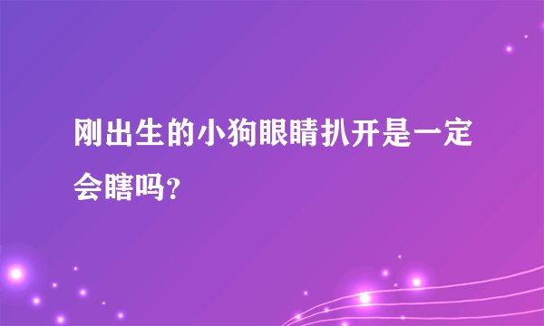 刚出生的小狗眼睛扒开是一定会瞎吗?