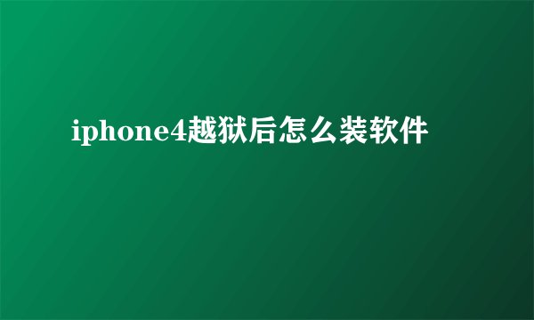 iphone4越狱后怎么装软件