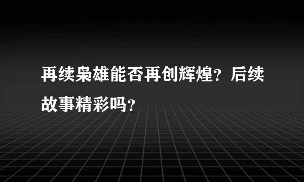 再续枭雄能否再创辉煌？后续故事精彩吗？