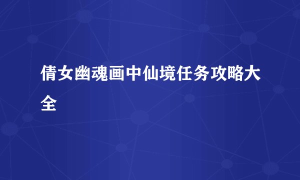 倩女幽魂画中仙境任务攻略大全