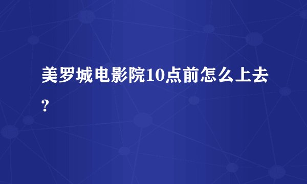 美罗城电影院10点前怎么上去?