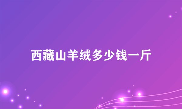 西藏山羊绒多少钱一斤