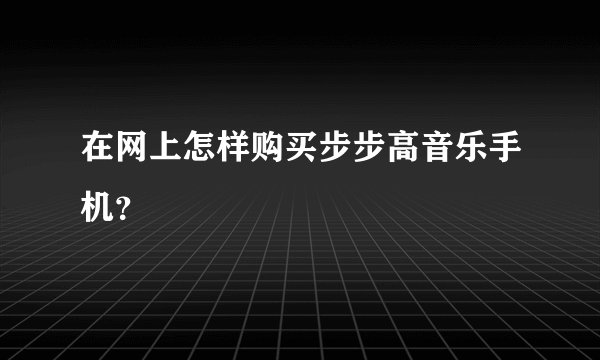 在网上怎样购买步步高音乐手机？