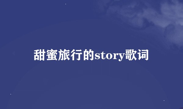 甜蜜旅行的story歌词