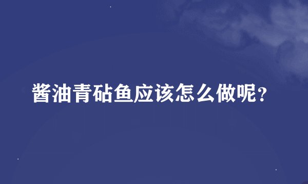 酱油青砧鱼应该怎么做呢?
