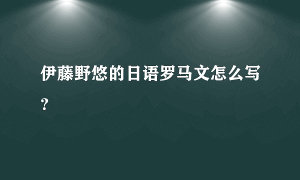 伊藤野悠的日语罗马文怎么写？