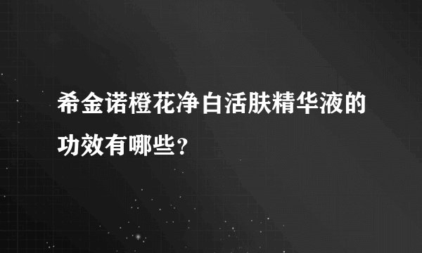 希金诺橙花净白活肤精华液的功效有哪些？