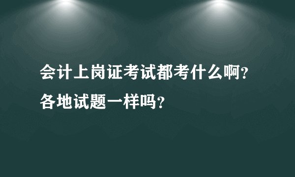 会计上岗证考试都考什么啊?各地试题一样吗?