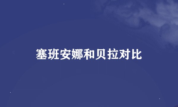 塞班安娜和贝拉对比