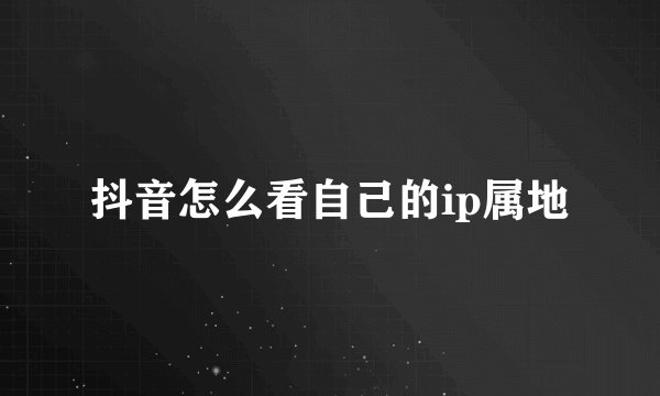 抖音怎么看自己的ip属地
