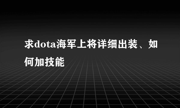 求dota海军上将详细出装、如何加技能