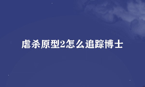 虐杀原型2怎么追踪博士