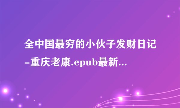 全中国最穷的小伙子发财日记-重庆老康.epub最新章节/全集txt免费下载