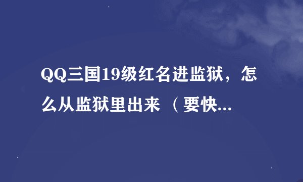 QQ三国19级红名进监狱，怎么从监狱里出来 （要快点的）。。