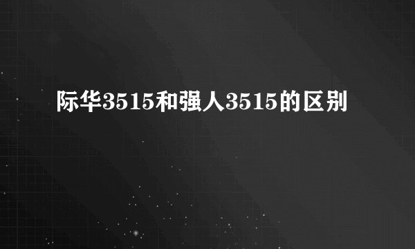 际华3515和强人3515的区别