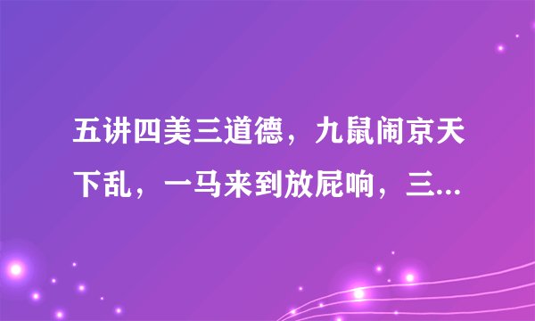 五讲四美三道德,九鼠闹京天下乱,一马来到放屁响,三山五岳唯我尊。打一生肖?