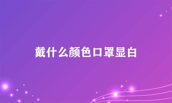 戴什么颜色口罩显白