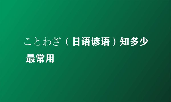 ことわざ（日语谚语）知多少 最常用
