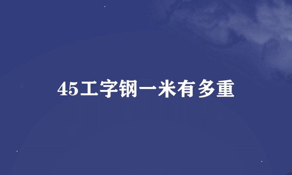 45工字钢一米有多重