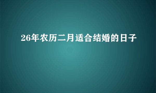 26年农历二月适合结婚的日子