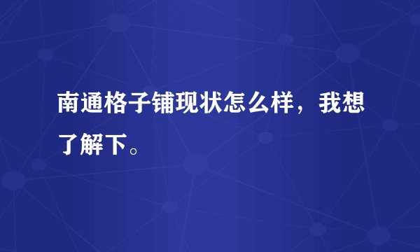 南通格子铺现状怎么样，我想了解下。