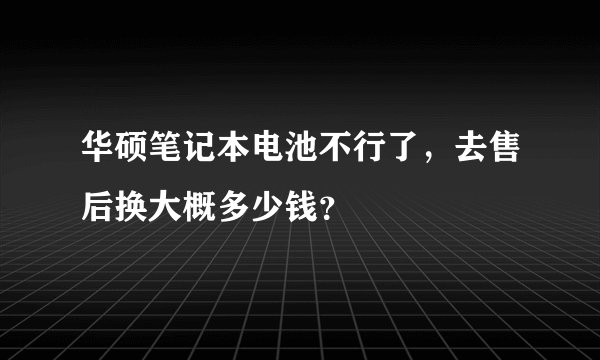 华硕笔记本电池不行了，去售后换大概多少钱？