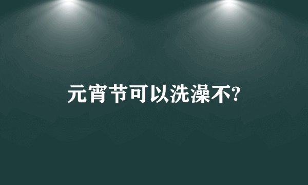 元宵节可以洗澡不?