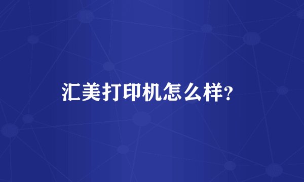 汇美打印机怎么样？
