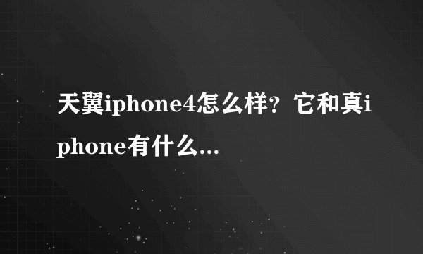 天翼iphone4怎么样？它和真iphone有什么不同？内存？