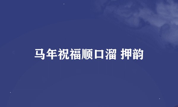 马年祝福顺口溜 押韵