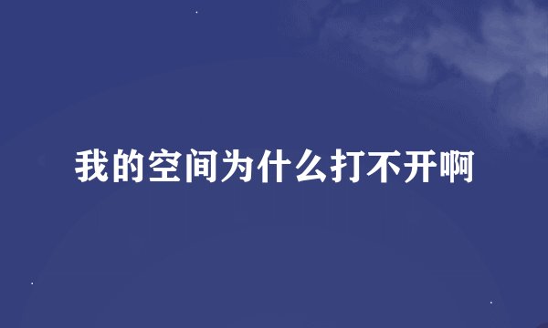 我的空间为什么打不开啊