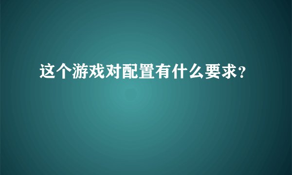 这个游戏对配置有什么要求?