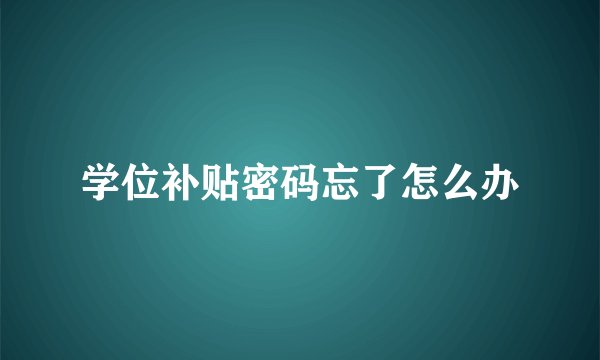学位补贴密码忘了怎么办
