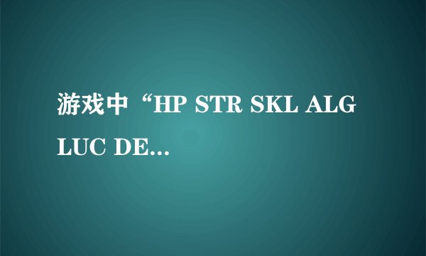 游戏中“HP STR SKL ALG LUC DEF MDF MOV BLD SAV ”分别是什么意思啊??