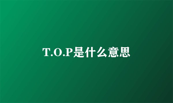 T.O.P是什么意思