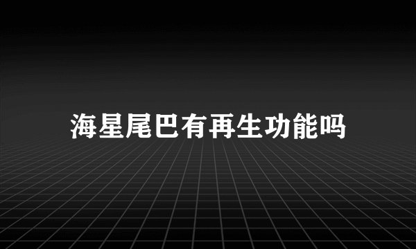 海星尾巴有再生功能吗