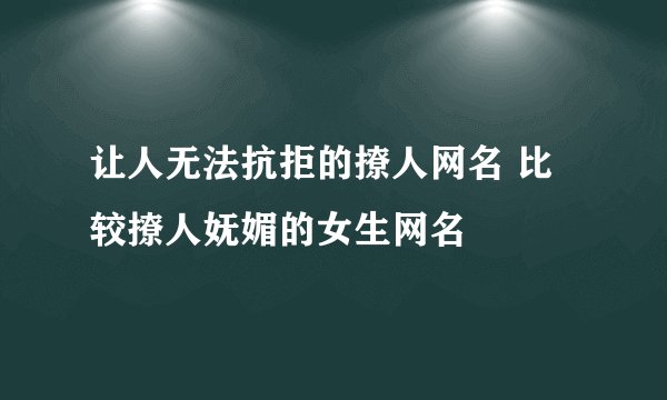 让人无法抗拒的撩人网名 比较撩人妩媚的女生网名