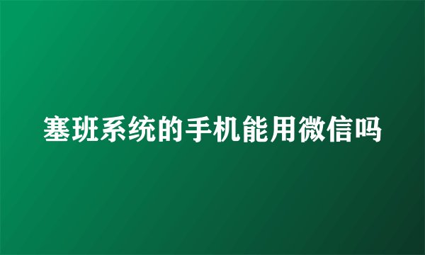 塞班系统的手机能用微信吗