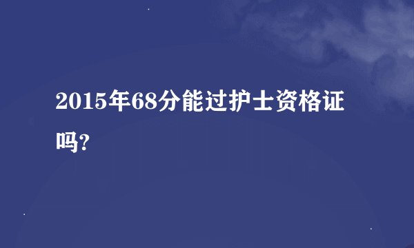 2015年68分能过护士资格证吗?