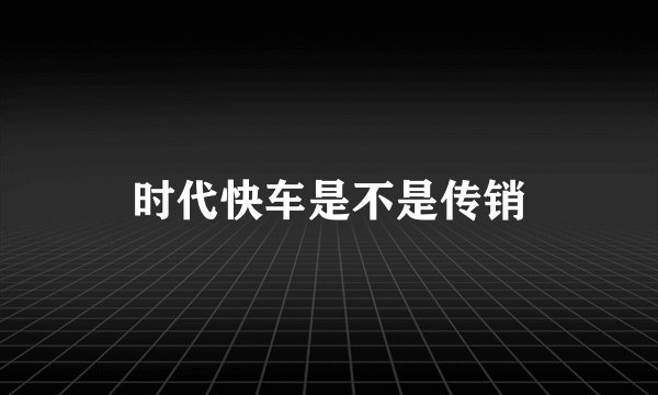时代快车是不是传销