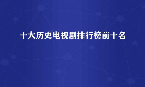 十大历史电视剧排行榜前十名