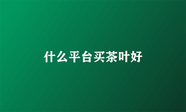 什么平台买茶叶好