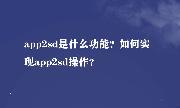 app2sd是什么功能？如何实现app2sd操作？