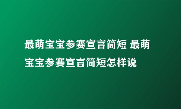 最萌宝宝参赛宣言简短 最萌宝宝参赛宣言简短怎样说