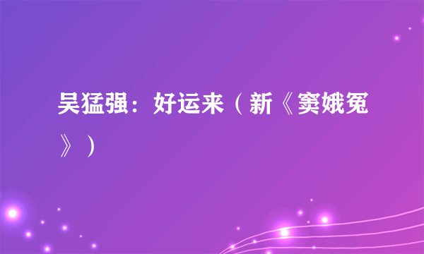 吴猛强：好运来（新《窦娥冤》）