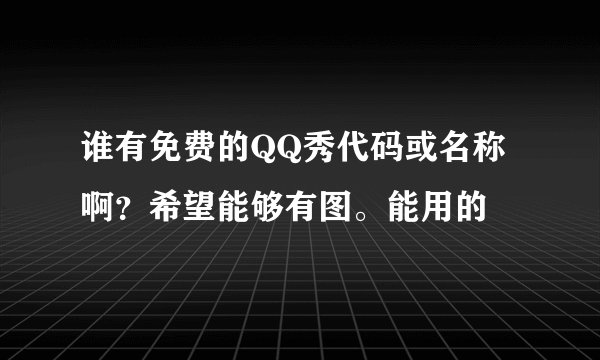 谁有免费的QQ秀代码或名称啊？希望能够有图。能用的