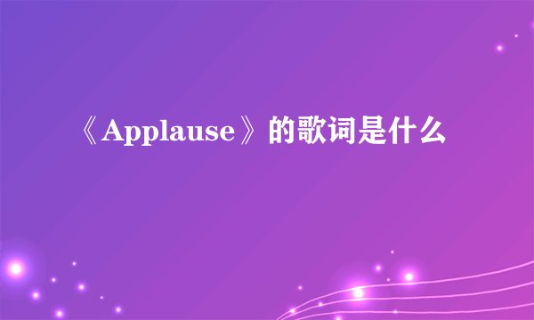 《Applause》的歌词是什么