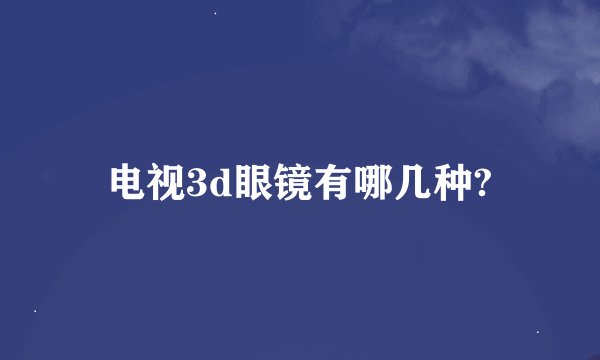 电视3d眼镜有哪几种?