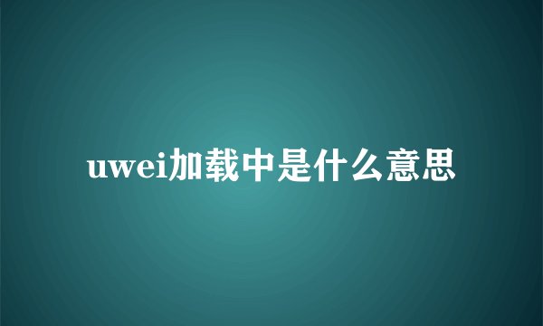 uwei加载中是什么意思